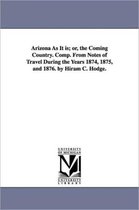 Arizona As It is; or, the Coming Country. Comp. From Notes of Travel During the Years 1874, 1875, and 1876. by Hiram C. Hodge.