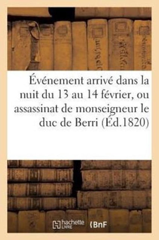 �v�nement Arriv� Dans La Nuit Du 13 Au 14 F�vrier, Ou Assassinat de S. A. R. Monseigneur Le Duc