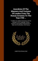 Anecdotes of the Manners and Customs of London from the Roman Invasion to the Year 1700 ...