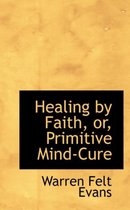 Healing by Faith, Or, Primitive Mind-Cure