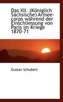 Das XII. (K Niglich S Chsische) Armee-Corps W Hrend Der Einschliessung Von Paris Im Kriege 1870-71