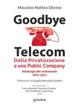 Economia e Finanza - Goodbye Telecom. Dalla Privatizzazione a una Public Company. Antologia del ventennale 1997-2017