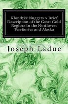 Klondyke Nuggets a Brief Description of the Great Gold Regions in the Northwest Territories and Alaska