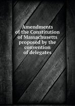 Amendments of the Constitution of Massachusetts proposed by the convention of delegates