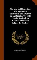 The Life and Exploits of the Ingenious Gentleman Don Quixote de La Mancha. Tr. by C. Jarvis, Revised. to Which Is Prefixed a Life of the Author