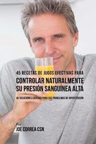 45 Recetas de Jugos Efectivas Para Controlar Naturalmente Su Presi n Sangu nea a