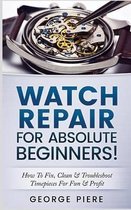 Watch Repair for Absolute Beginners!