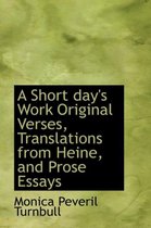 A Short Day's Work Original Verses, Translations from Heine, and Prose Essays