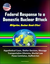 Federal Response to a Domestic Nuclear Attack: Mitigation, Nuclear Bomb Effect, Hypothetical Cases, Shelter Decision, Message, Transportation Dilemma, Martial Law, Posse Comitatus, Stafford Act
