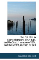 The Civil War in Worcestershire, 1642-1646, and the Scotch Invasion of 1651