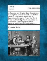 A Treatise on Belgian Law Containing a Complete Translation of the Entire Code of Commerce and Code of Procedure, Extracts from the Civil Code on Th