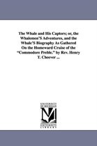 The Whale and His Captors; Or, the Whalemen's Adventures, and the Whale's Biography as Gathered on the Homeward Cruise of the Commodore Preble. by REV