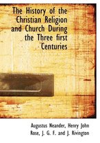 The History of the Christian Religion and Church During the Three First Centuries