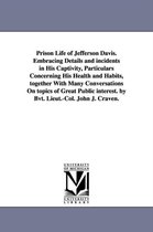 Prison Life of Jefferson Davis. Embracing Details and incidents in His Captivity, Particulars Concerning His Health and Habits, together With Many Conversations On topics of Great