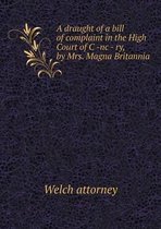 A draught of a bill of complaint in the High Court of C -nc - ry, by Mrs. Magna Britannia