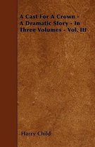 A Cast For A Crown - A Dramatic Story - In Three Volumes - Vol. III