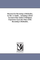 Reasons For Becoming A Methodist. by Rev. I. Smith ... including A Brief Account of the Author'S Religious Experience Up to the Time of His Becoming A Methodist.
