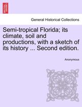 Semi-Tropical Florida; Its Climate, Soil and Productions, with a Sketch of Its History ... Second Edition.