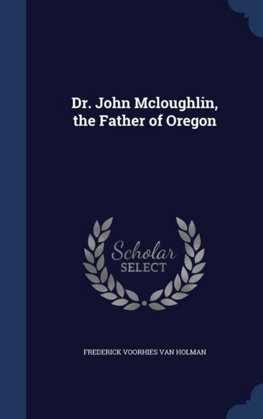 Dr. John McLoughlin, the Father of Oregon, Frederick Voorhies Van