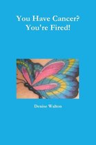 You Have Cancer? You're Fired!