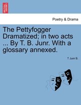 The Pettyfogger Dramatized; In Two Acts ... by T. B. Junr. with a Glossary Annexed.