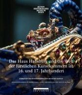 Das Haus Habsburg und die Welt der fürstlichen Kunstkammern im 16. und 17. Jahrhundert