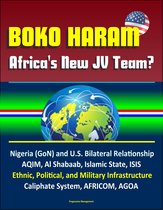 Boko Haram: Africa's New JV Team? Nigeria (GoN) and U.S. Bilateral Relationship, AQIM, Al Shabaab, Islamic State, ISIS, Ethnic, Political, and Military Infrastructure, Caliphate System, AFRICOM, AGOA