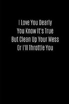 I Love You Dearly You Know It's True But Clean Up Your Mess or I'll Throttle You: Valentines Notebook, 110 Pages, 6' X 9'