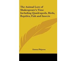 The Animal Lore of Shakespeare's Time Including Quadrupeds, Birds, Reptiles, Fish and Insects
