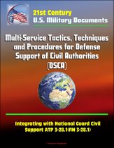 21st Century Military Documents: Multi-Service Tactics, Techniques, and Procedures for Defense Support of Civil Authorities (DSCA), Integrating with National Guard Civil Support ATP 3-28.1(FM 3-28.1)