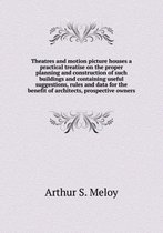 Theatres and motion picture houses a practical treatise on the proper planning and construction of such buildings and containing useful suggestions, rules and data for the benefit of architec
