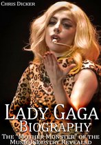 Biography Series - Lady Gaga Biography: The “Mother Monster” of the Music Industry Revealed
