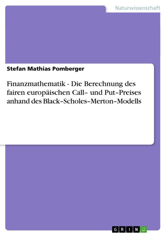Finanzmathematik - Die Berechnung des fairen europäischen Call– und Put–Preises anhand des Black–Scholes–Merton–Modells