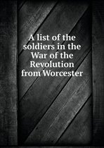 A list of the soldiers in the War of the Revolution from Worcester
