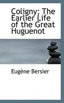 Coligny; The Earlier Life of the Great Huguenot