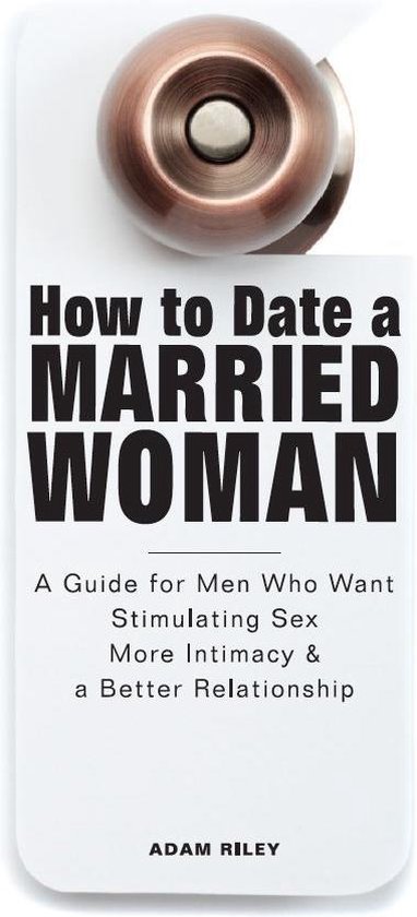 Bol Com How To Date A Married Woman A Guide For Men Who Want Stimulating Sex More Intimacy