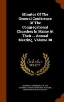 Minutes of the General Conference of the Congregational Churches in Maine at Their ... Annual Meeting, Volume 38