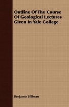 Outline Of The Course Of Geological Lectures Given In Yale College