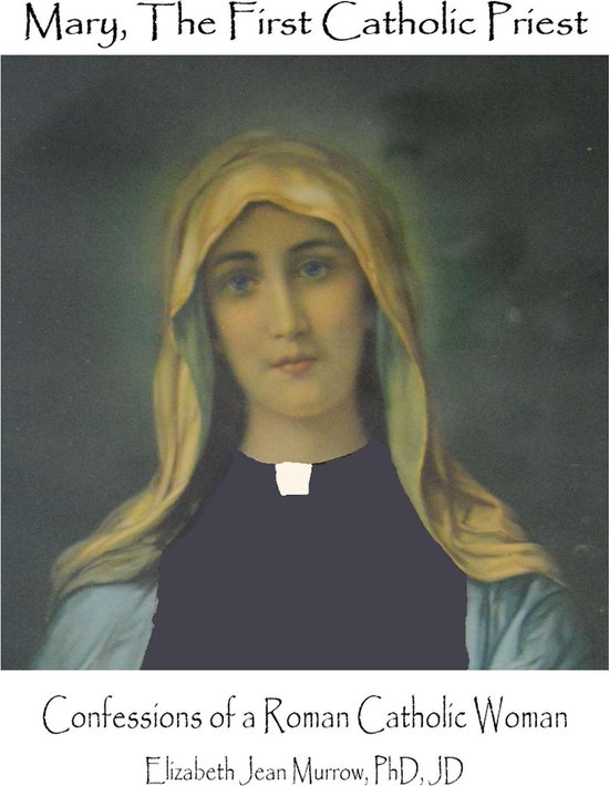 Mary, The First Catholic Priest with Confessions of a Roman Catholic