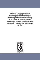 A View of Congregationalism, Its Principles and Doctrines; The Testimony of Ecclesiastical History in Its Favor, Its Practice, and Its Advantages. B