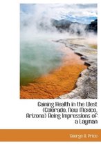 Gaining Health in the West (Colorado, New Mexico, Arizona) Being Impressions of a Layman