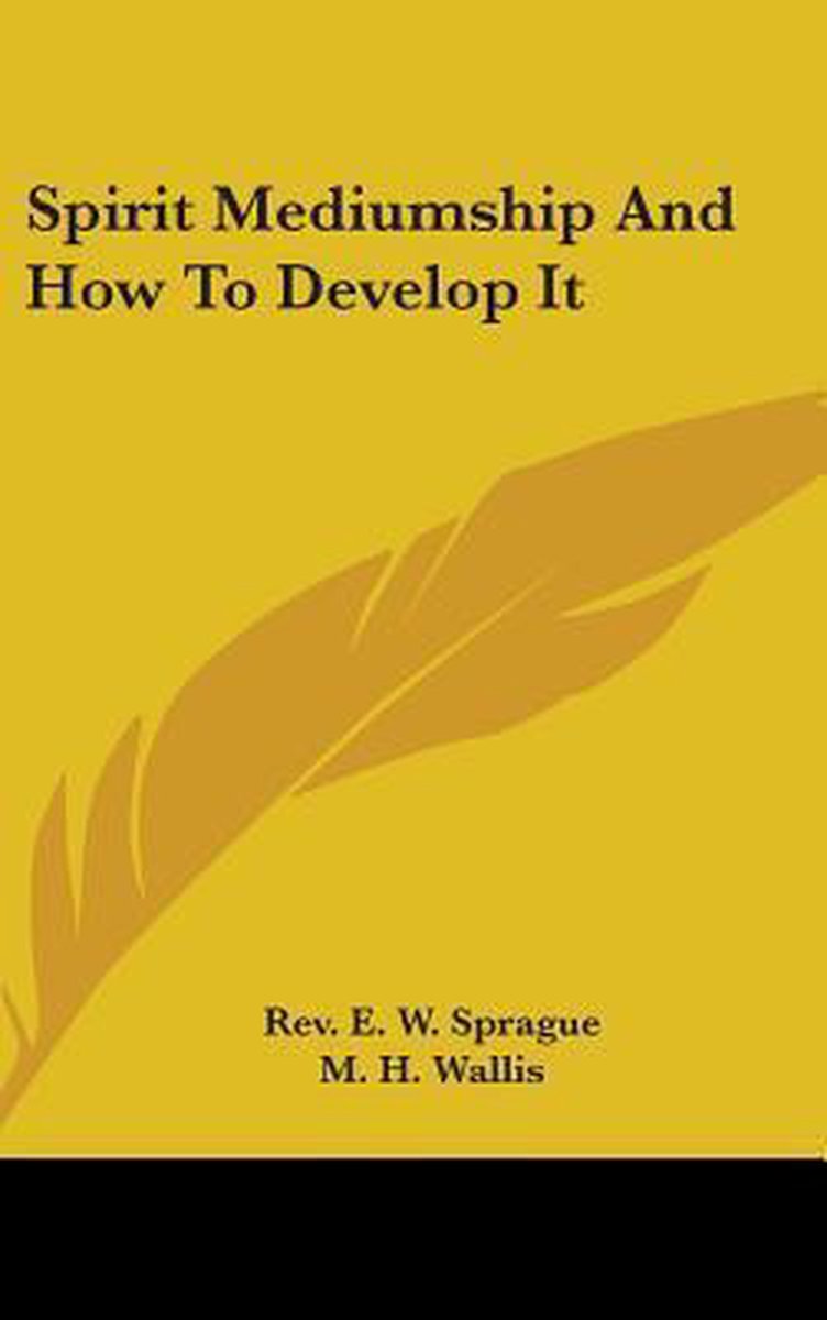 Spirit Mediumship And How To Develop It van Rev E W Sprague