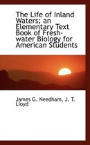 The Life of Inland Waters; An Elementary Text Book of Fresh-Water Biology for American Students