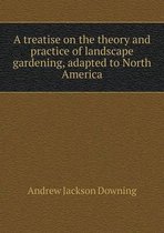 A treatise on the theory and practice of landscape gardening, adapted to North America