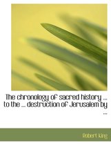 The Chronology of Sacred History ... to the ... Destruction of Jerusalem by ...