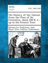 The History of the Talmud from the Time of Its Formation, about 200 B. C., Up to the Present Time