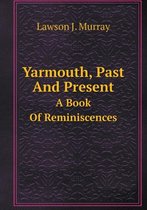 Yarmouth, Past And Present A Book Of Reminiscences