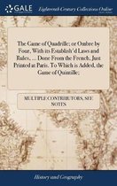 The Game of Quadrille; Or Ombre by Four, with Its Establish'd Laws and Rules, ... Done from the French, Just Printed at Paris. to Which Is Added, the Game of Quintille;