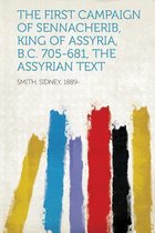 The First Campaign of Sennacherib, King of Assyria, B.C. 705-681, the Assyrian Text