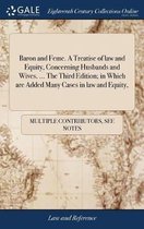 Baron and Feme. a Treatise of Law and Equity, Concerning Husbands and Wives. ... the Third Edition; In Which Are Added Many Cases in Law and Equity,